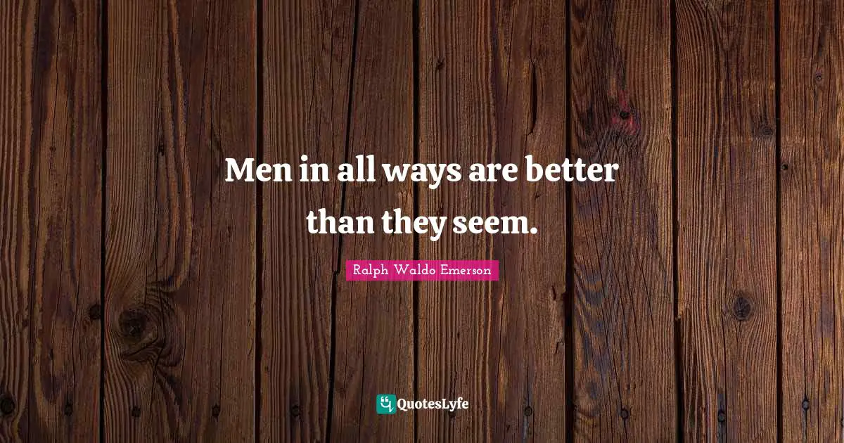 Men in all ways are better than they seem.
