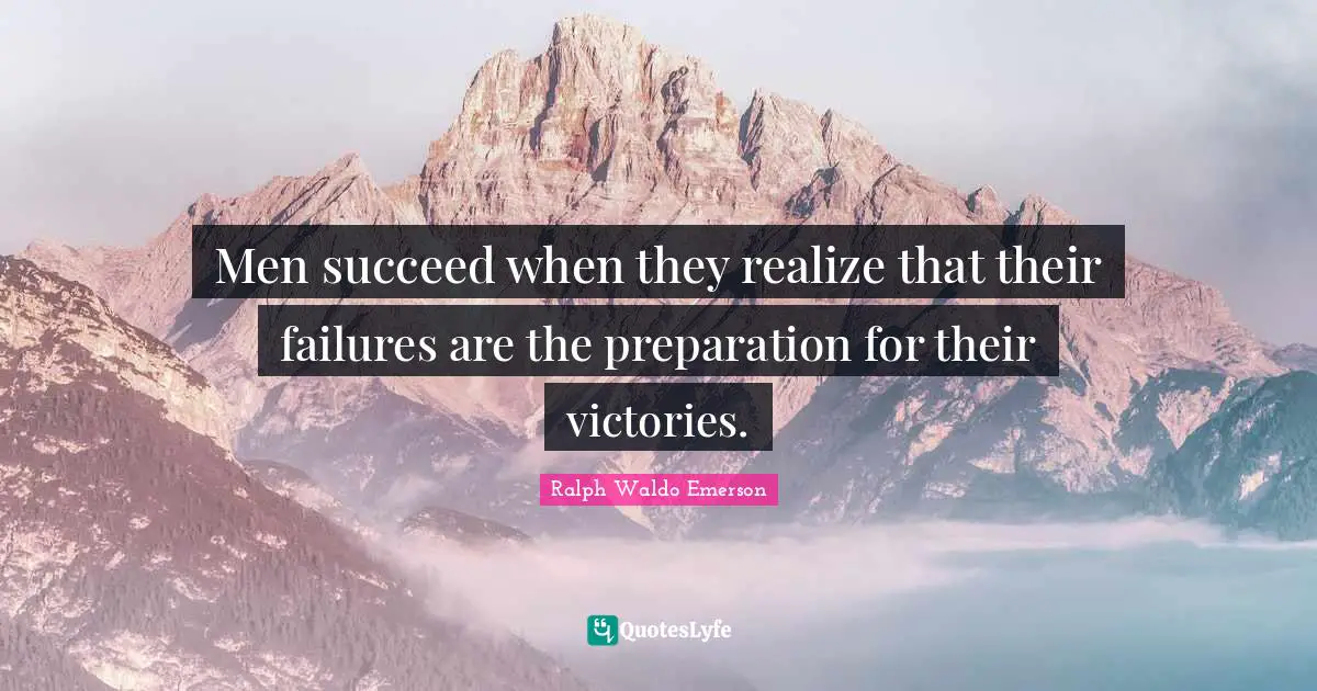 Ralph Waldo Emerson Quotes: "Men succeed when they realize that their failures are the preparation for their victories."