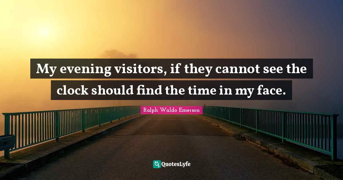 Visitors Quotes: "My evening visitors, if they cannot see the clock should find the time in my face."