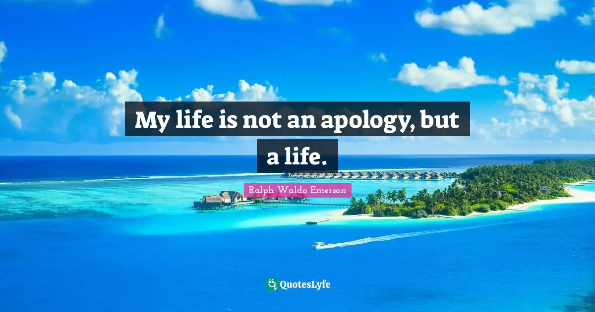 My life is not an apology, but a life.