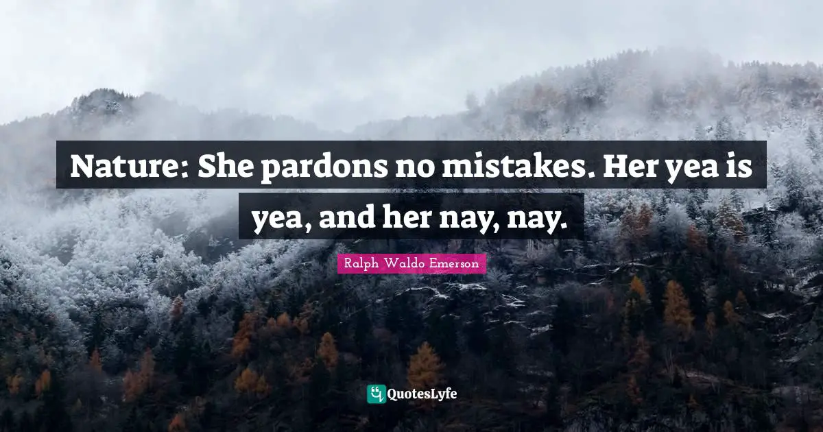 Nature: She pardons no mistakes. Her yea is yea, and her nay, nay.