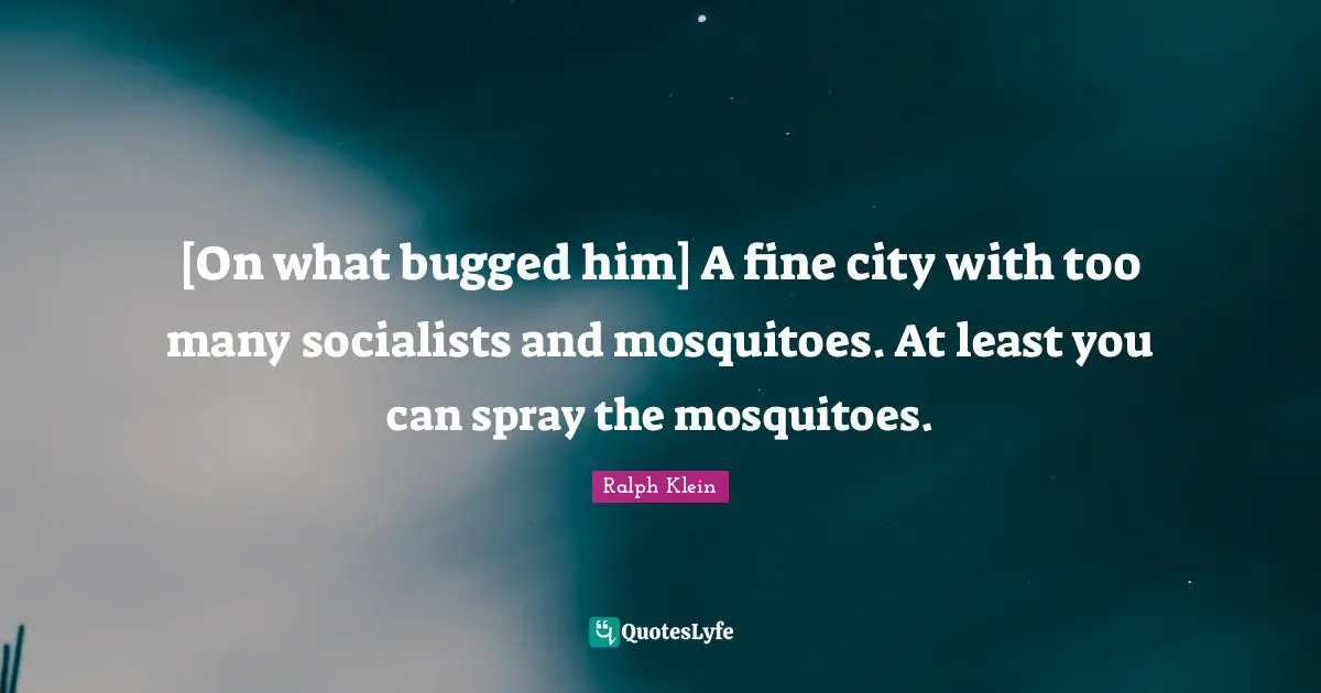 Mosquitoes Quotes: "[On what bugged him] A fine city with too many socialists and mosquitoes. At least you can spray the mosquitoes."