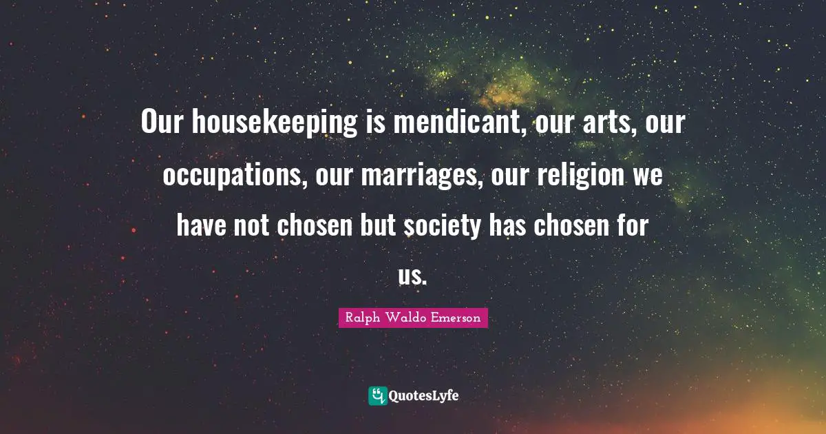 Housekeeping Quotes: "Our housekeeping is mendicant, our arts, our occupations, our marriages, our religion we have not chosen but society has chosen for us."