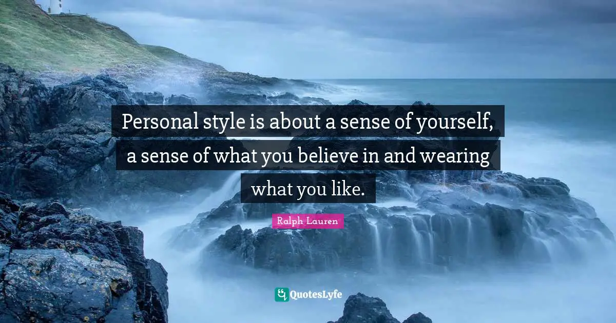Personal style is about a sense of yourself, a sense of what you believe in and wearing what you like.