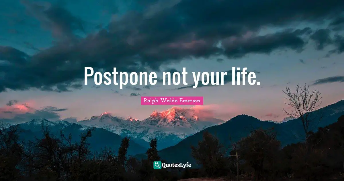 Postpone not your life.