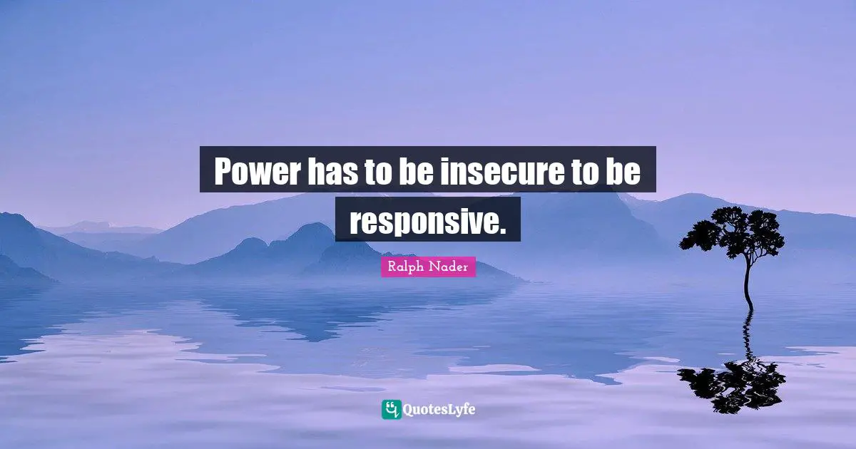 Insecure Quotes: "Power has to be insecure to be responsive."
