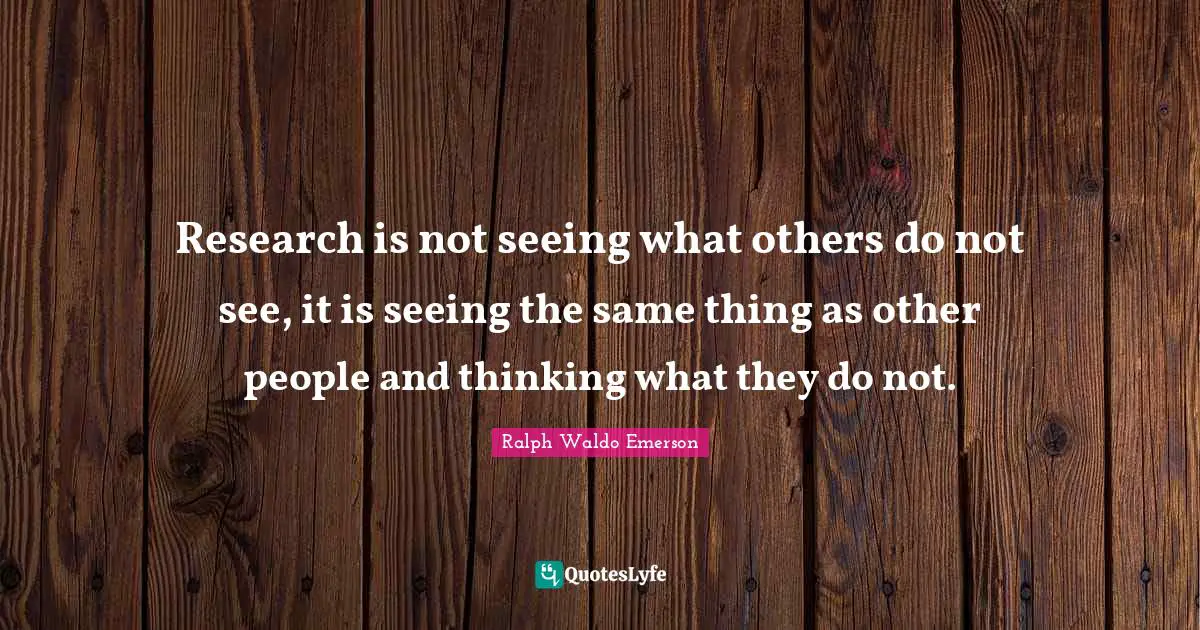 Research is not seeing what others do not see, it is seeing the same thing as other people and thinking what they do not.