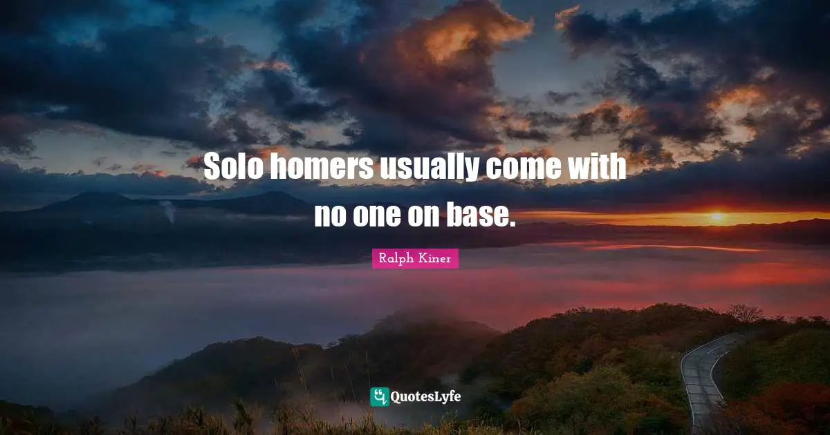 Solo Quotes: "Solo homers usually come with no one on base."