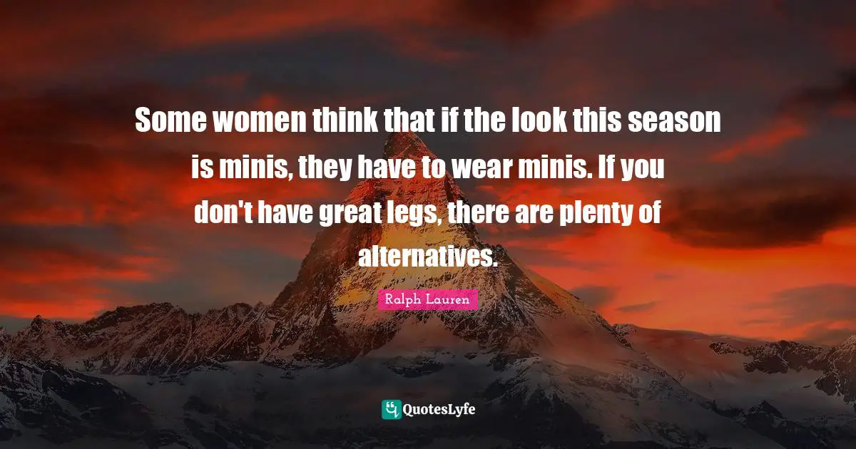 Some women think that if the look this season is minis, they have to wear minis. If you don't have great legs, there are plenty of alternatives.