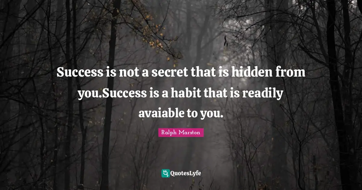 Success is not a secret that is hidden from you.Success is a habit that is readily avaiable to you.