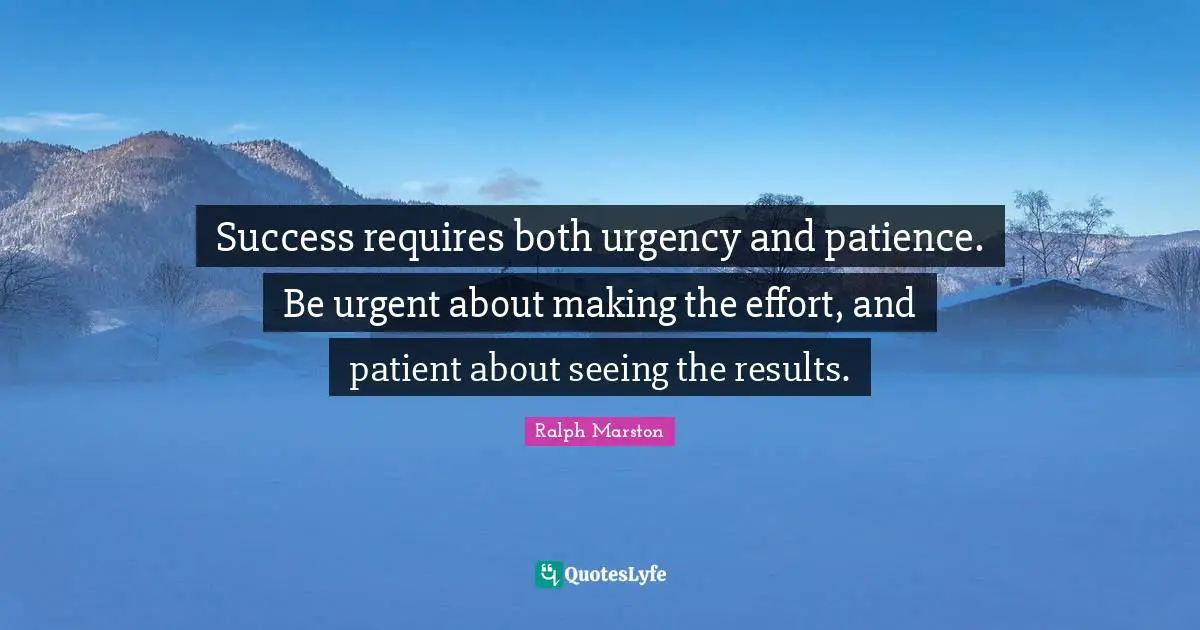 Ralph Marston Quotes: "Success requires both urgency and patience. Be urgent about making the effort, and patient about seeing the results."