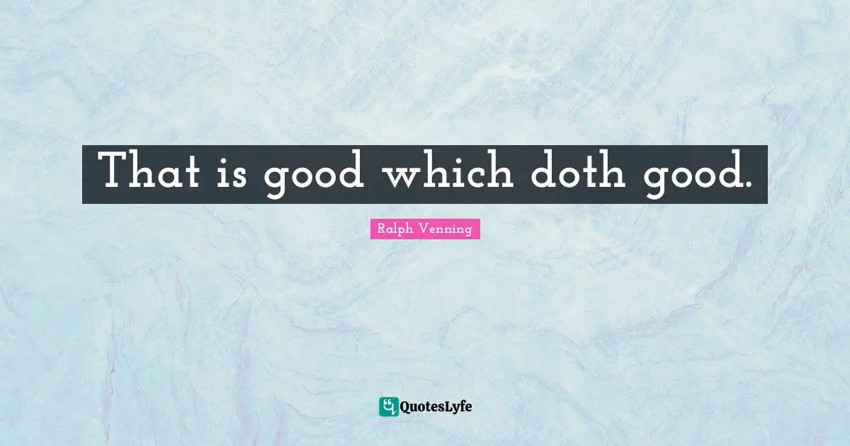 That is good which doth good.