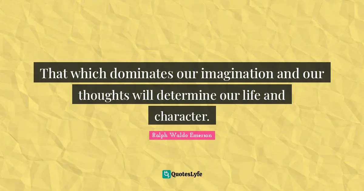 Our Thoughts Quotes: "That which dominates our imagination and our thoughts will determine our life and character."