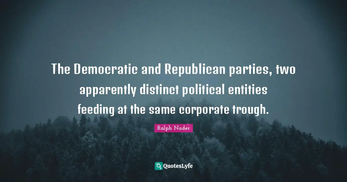 Ralph Nader Quotes: "The Democratic and Republican parties, two apparently distinct political entities feeding at the same corporate trough."