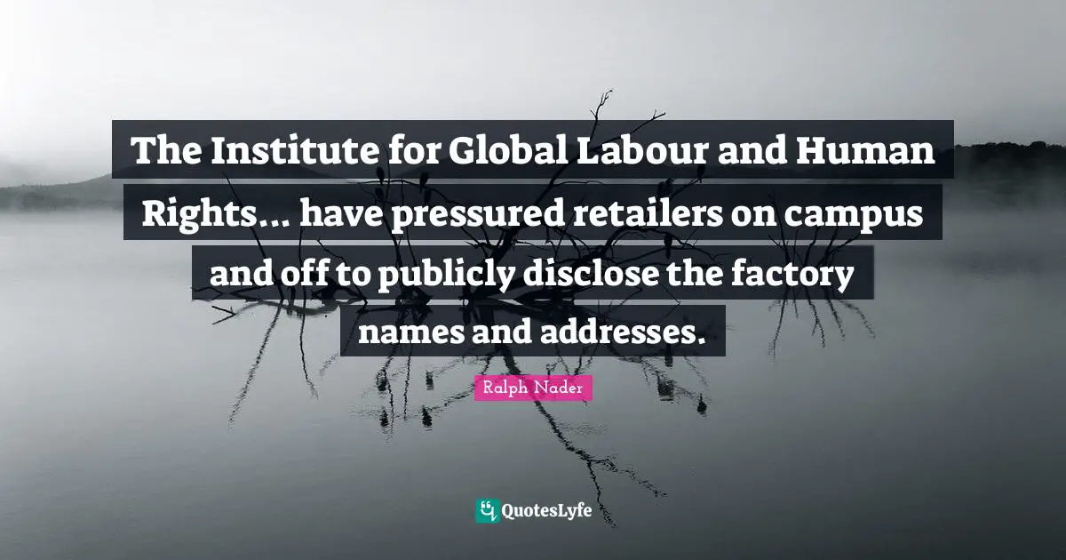 The Institute for Global Labour and Human Rights... have pressured retailers on campus and off to publicly disclose the factory names and addresses.