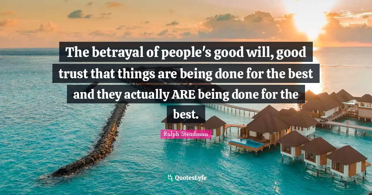 Being Done Quotes: "The betrayal of people's good will, good trust that things are being done for the best and they actually ARE being done for the best."