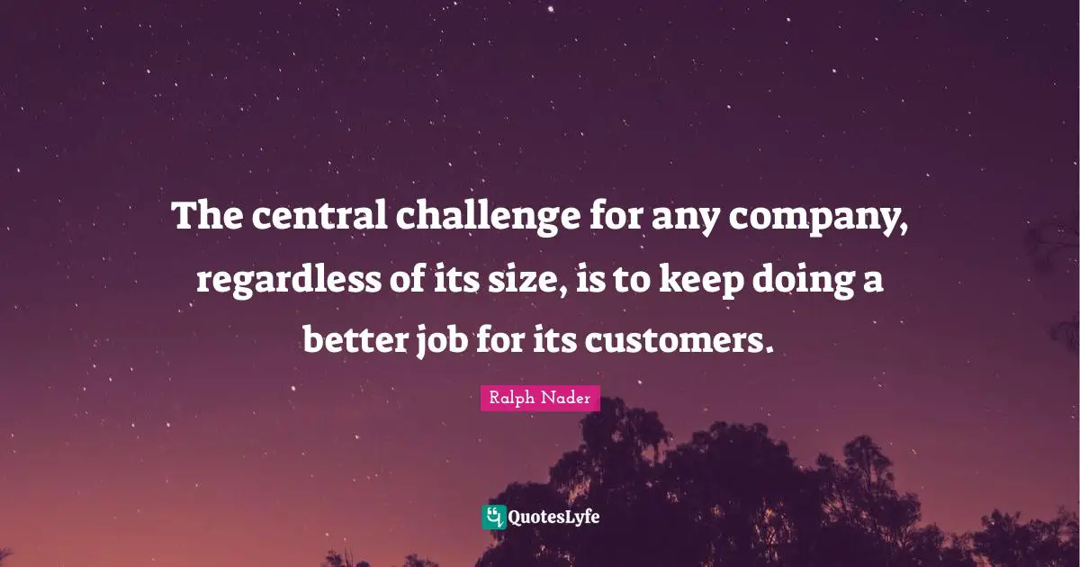 The central challenge for any company, regardless of its size, is to keep doing a better job for its customers.