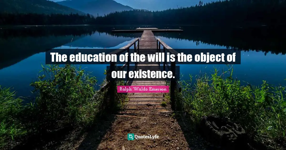 The education of the will is the object of our existence.