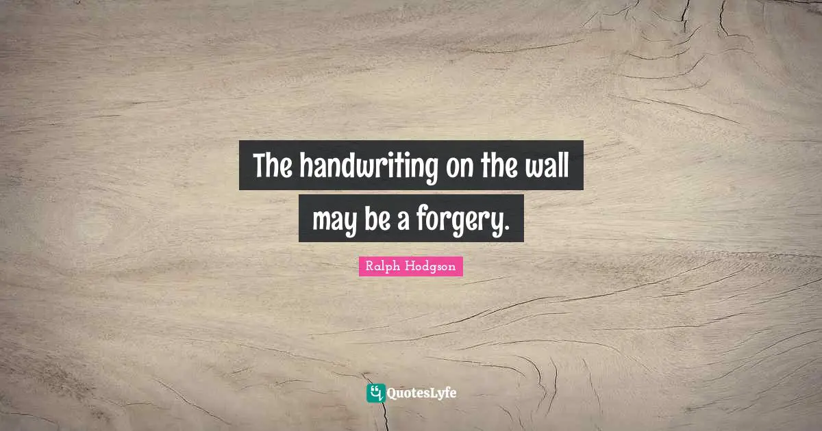 Forgery Quotes: "The handwriting on the wall may be a forgery."