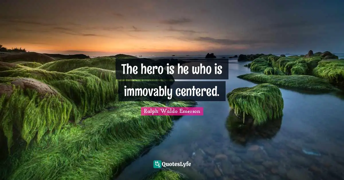The hero is he who is immovably centered.