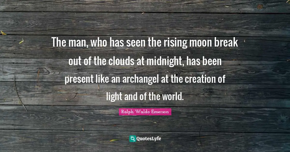 Rising Quotes: "The man, who has seen the rising moon break out of the clouds at midnight, has been present like an archangel at the creation of light and of the world."