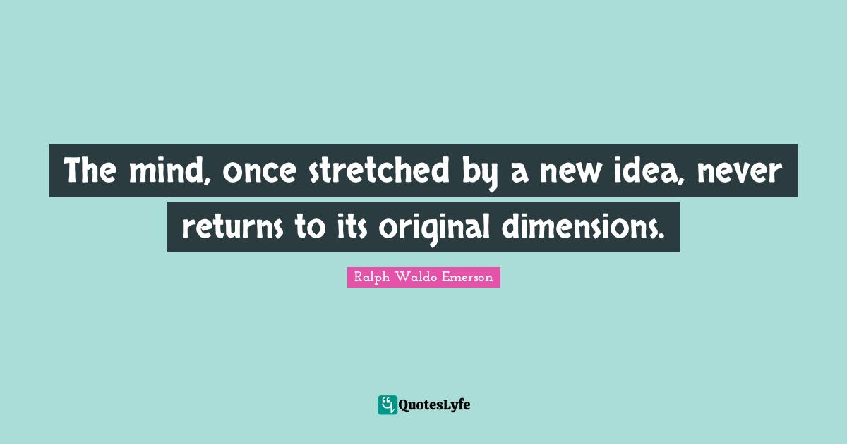 Life Inspirational Quotes: "The mind, once stretched by a new idea, never returns to its original dimensions."