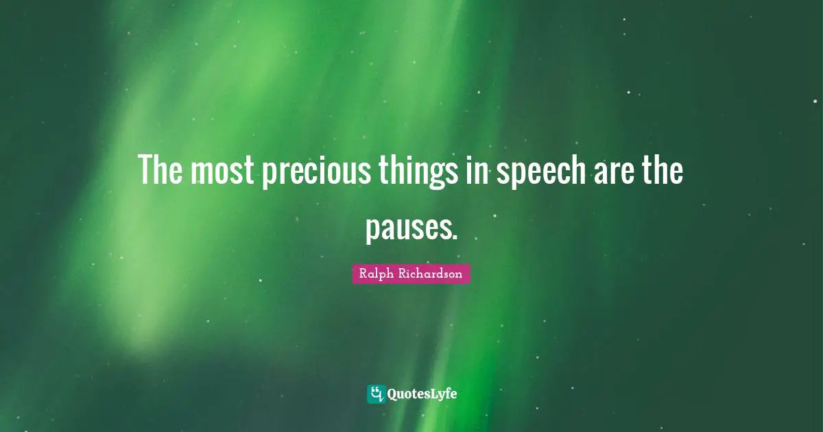 The most precious things in speech are the pauses.