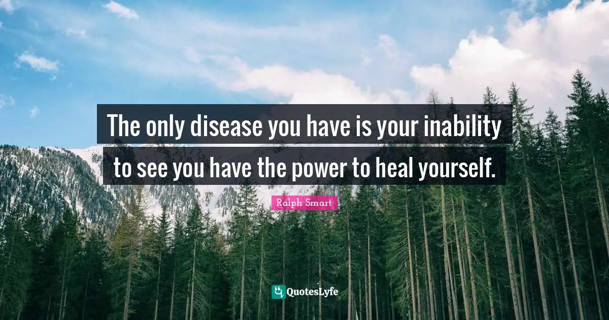 The only disease you have is your inability to see you have the power to heal yourself.