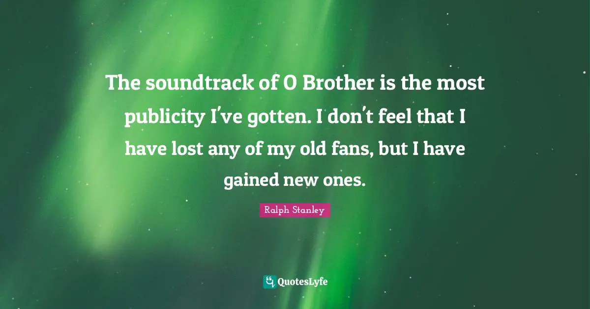 The soundtrack of O Brother is the most publicity I've gotten. I don't feel that I have lost any of my old fans, but I have gained new ones.