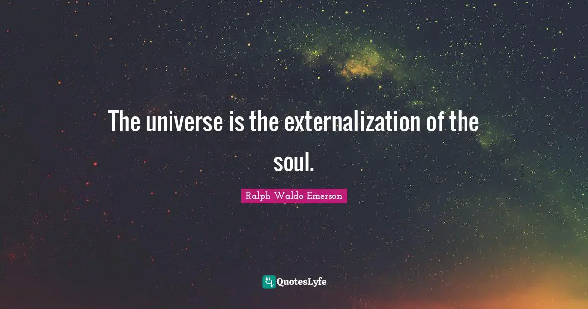 The universe is the externalization of the soul.