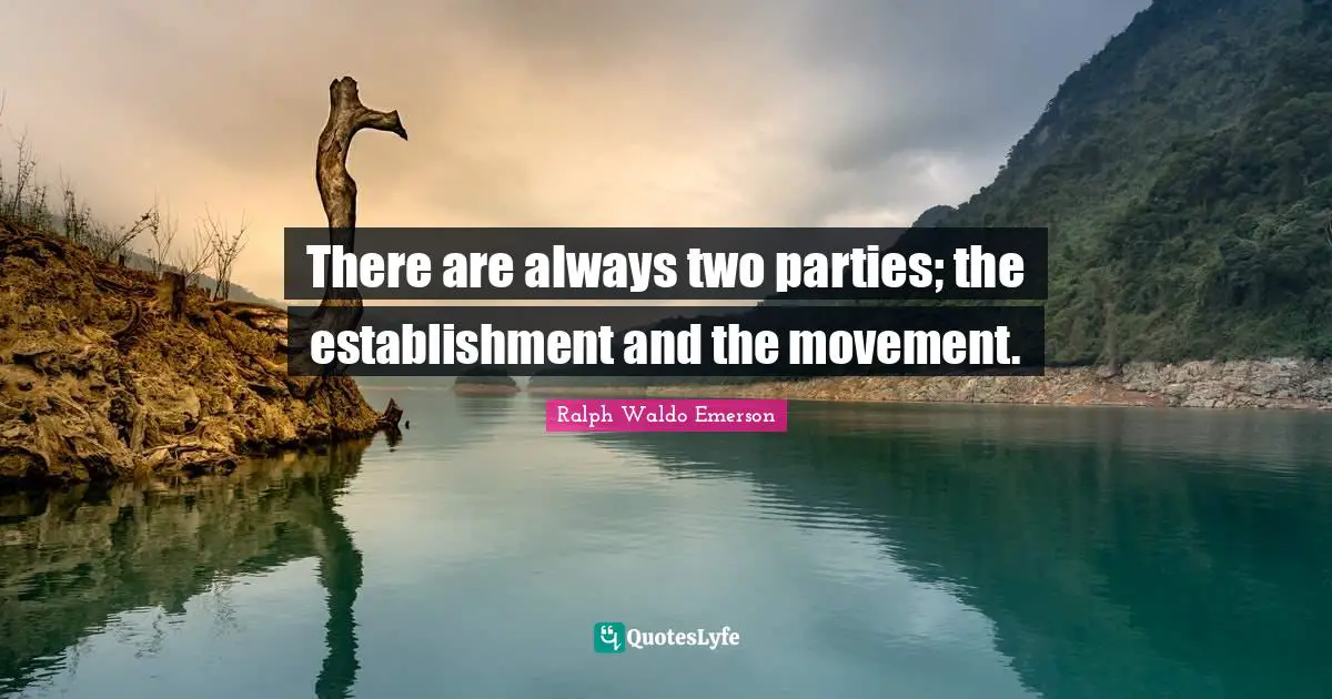 There are always two parties; the establishment and the movement.