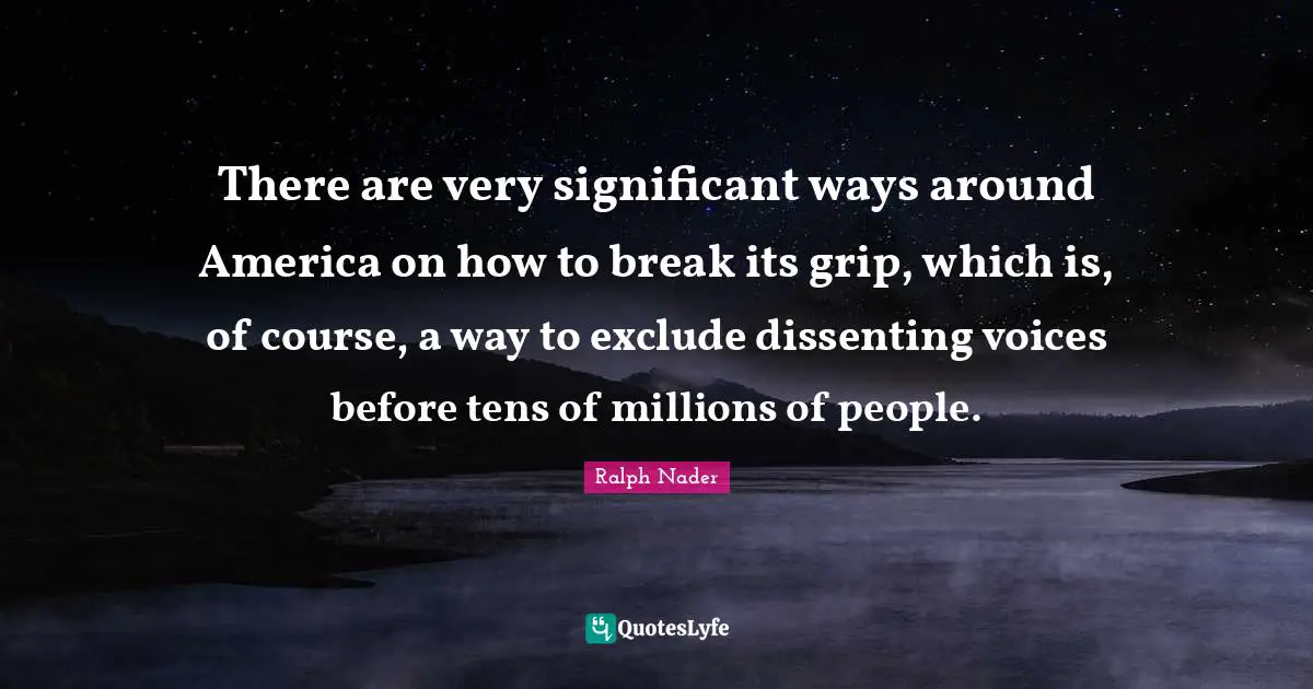 There are very significant ways around America on how to break its grip, which is, of course, a way to exclude dissenting voices before tens of millions of people.