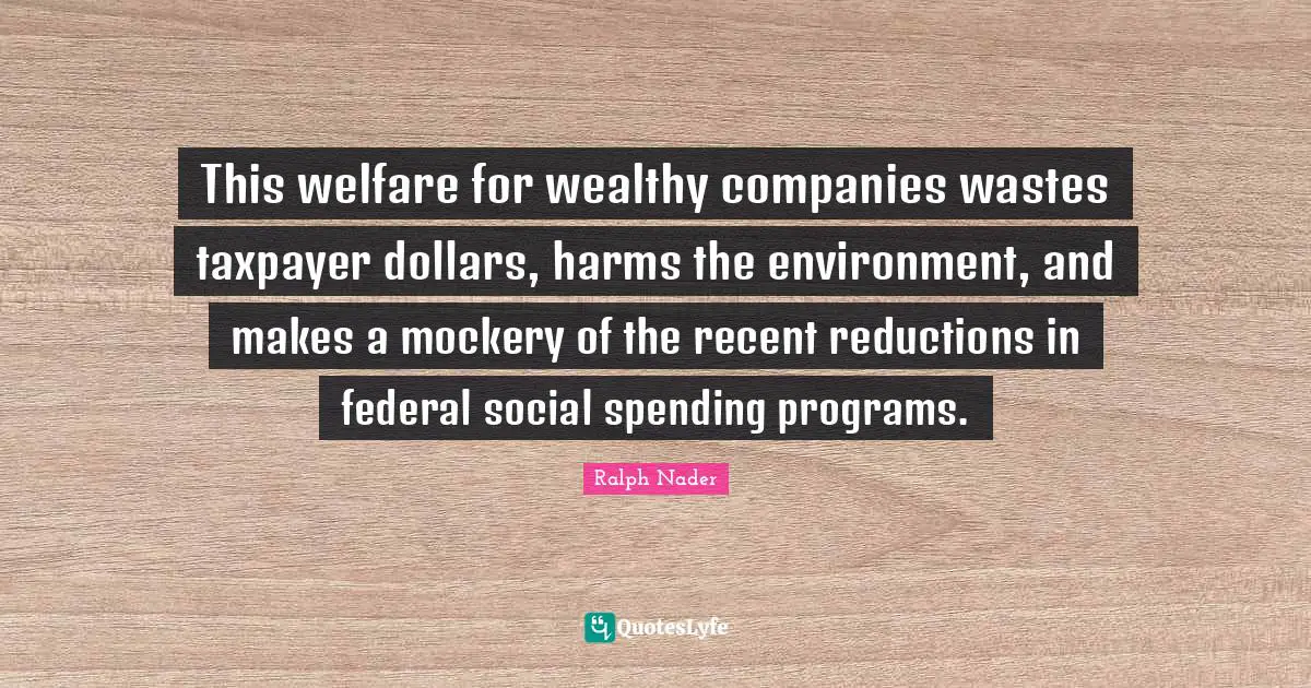 This welfare for wealthy companies wastes taxpayer dollars, harms the environment, and makes a mockery of the recent reductions in federal social spending programs.