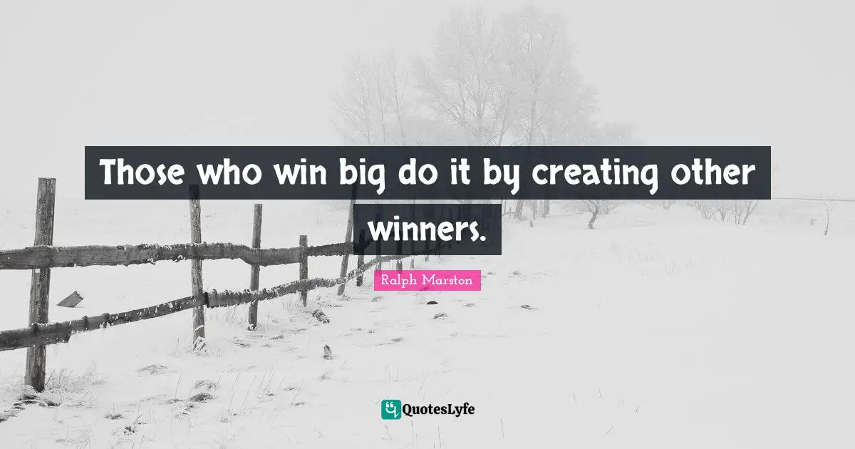 Those who win big do it by creating other winners.