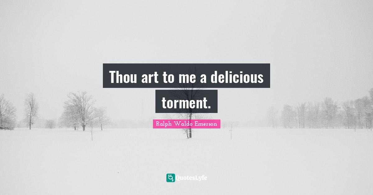Torment Quotes: "Thou art to me a delicious torment."