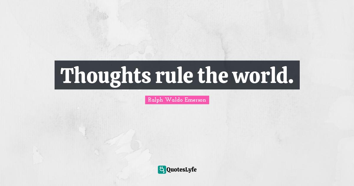 Thoughts rule the world.