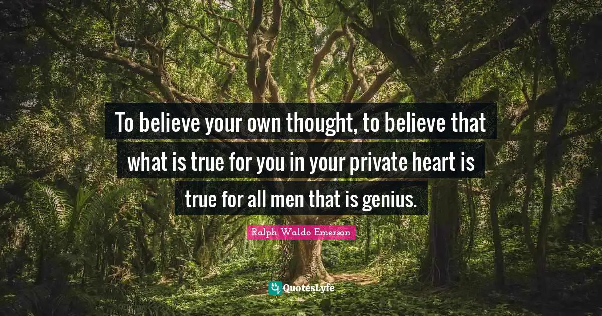 To believe your own thought, to believe that what is true for you in your private heart is true for all men that is genius.