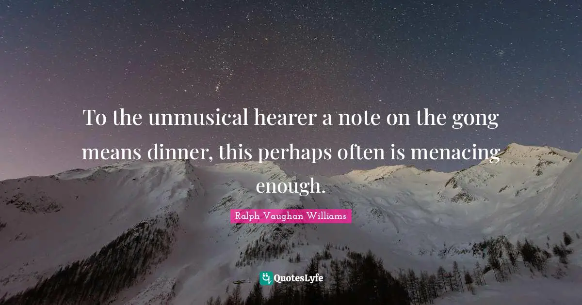 To the unmusical hearer a note on the gong means dinner, this perhaps often is menacing enough.