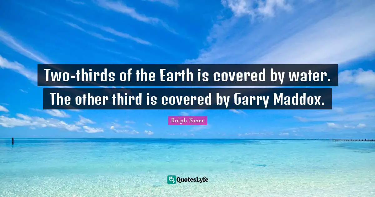 Thirds Quotes: "Two-thirds of the Earth is covered by water. The other third is covered by Garry Maddox."