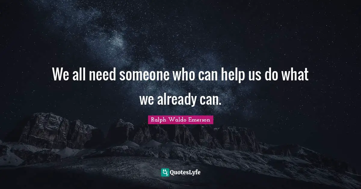 We all need someone who can help us do what we already can.
