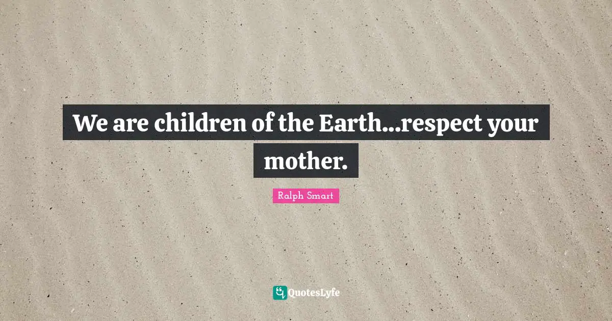 We are children of the Earth...respect your mother.