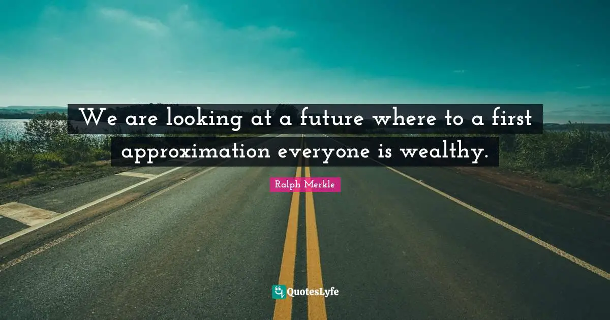 Approximation Quotes: "We are looking at a future where to a first approximation everyone is wealthy."