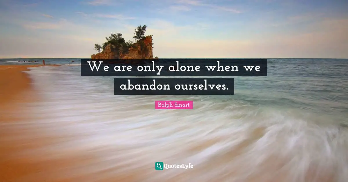 We are only alone when we abandon ourselves.