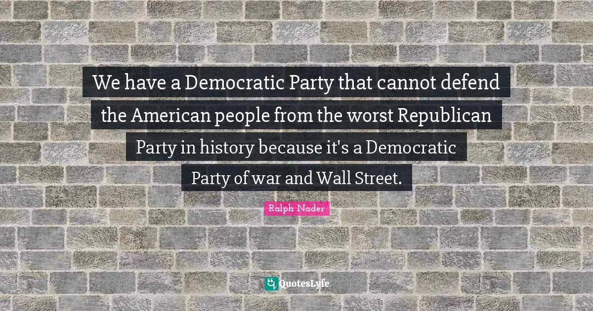 Republican Party Quotes: "We have a Democratic Party that cannot defend the American people from the worst Republican Party in history because it's a Democratic Party of war and Wall Street."