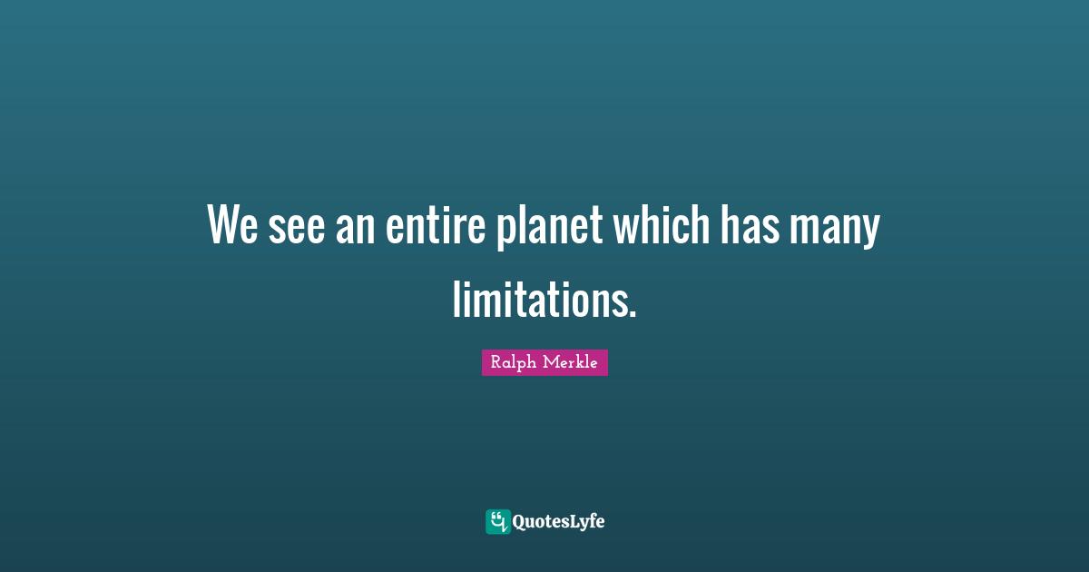 We see an entire planet which has many limitations.