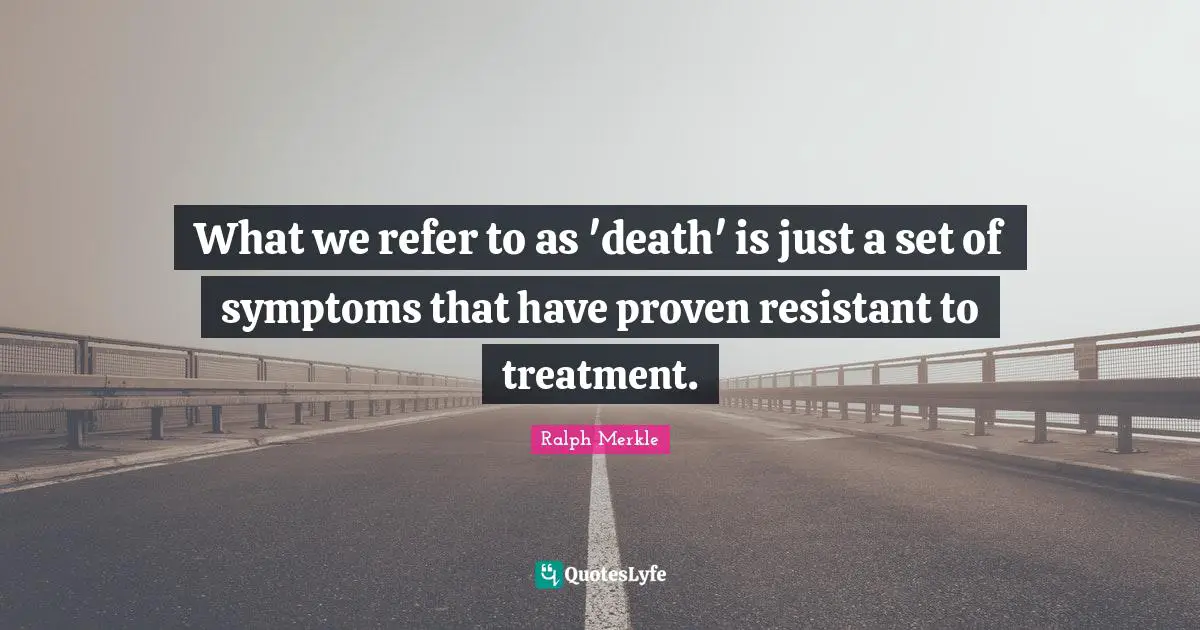 What we refer to as 'death' is just a set of symptoms that have proven resistant to treatment.