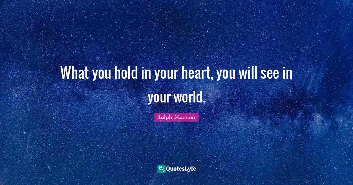What you hold in your heart, you will see in your world.