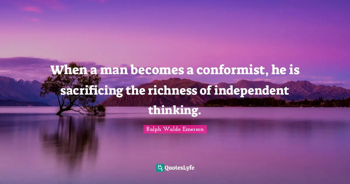 Richness Quotes: "When a man becomes a conformist, he is sacrificing the richness of independent thinking."