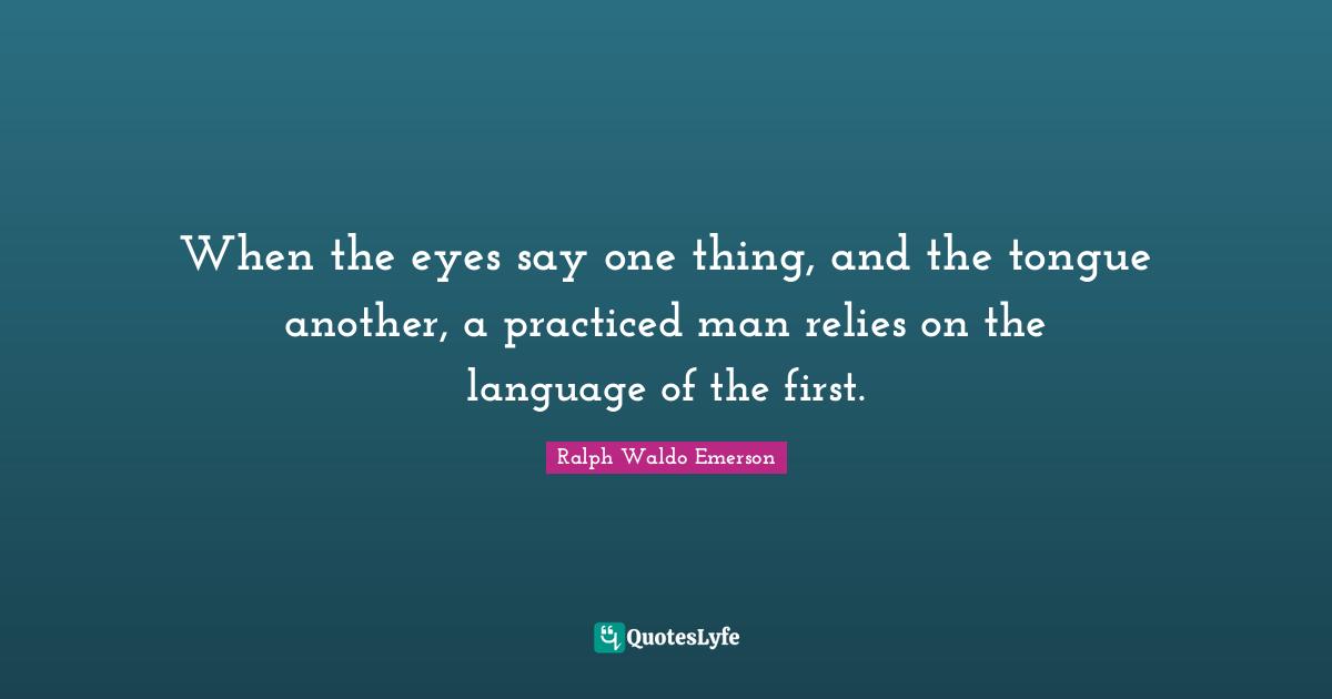 When the eyes say one thing, and the tongue another, a practiced man relies on the language of the first.