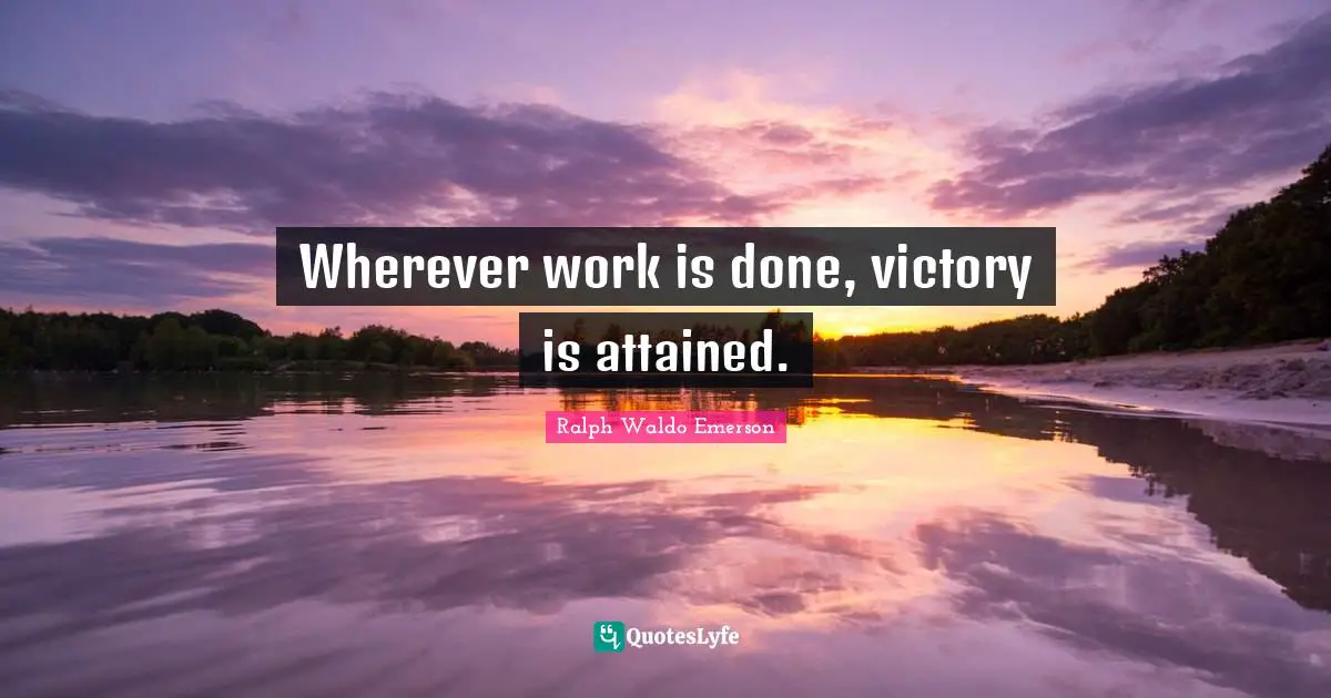 Wherever work is done, victory is attained.